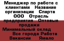 Менеджер по работе с клиентами › Название организации ­ Спарта, ООО › Отрасль предприятия ­ Оптовые продажи › Минимальный оклад ­ 45 000 - Все города Работа » Вакансии   . Ямало-Ненецкий АО,Губкинский г.